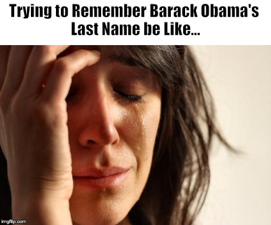 Seriously, What is his last name!? | Trying to Remember Barack Obama's 
Last Name be Like... | image tagged in memes,first world problems | made w/ Imgflip meme maker