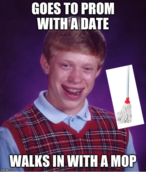 Bad Luck Brian Meme | GOES TO PROM WITH A DATE; WALKS IN WITH A MOP | image tagged in memes,bad luck brian | made w/ Imgflip meme maker