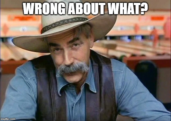 Sam Elliott special kind of stupid | WRONG ABOUT WHAT? | image tagged in sam elliott special kind of stupid | made w/ Imgflip meme maker