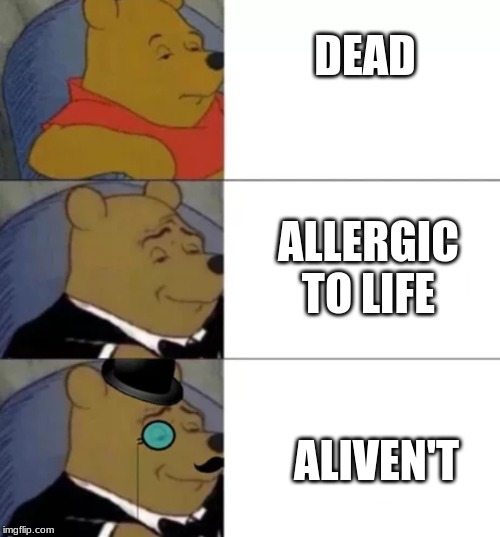 Fancy pooh | DEAD; ALLERGIC TO LIFE; ALIVEN'T | image tagged in fancy pooh | made w/ Imgflip meme maker