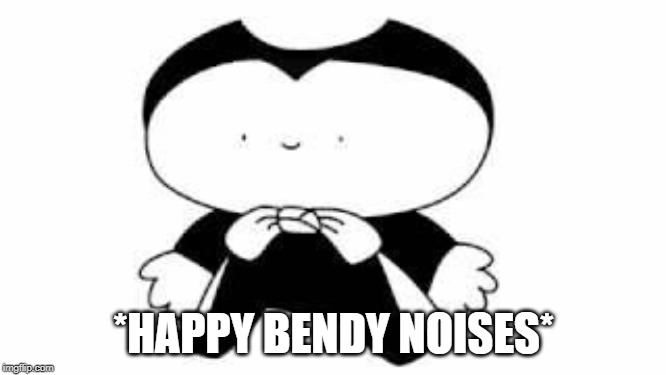 thanks for making me a moderator | *HAPPY BENDY NOISES* | image tagged in bendy | made w/ Imgflip meme maker