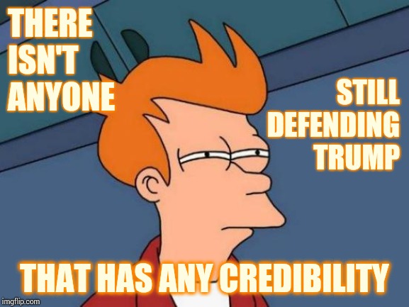 Trump's Guilty Of So Much You Look Stupid Trying To Convince Anyone That He's Not The Predator That He's Worked So Hard To Be | THERE ISN'T ANYONE; STILL DEFENDING TRUMP; THAT HAS ANY CREDIBILITY | image tagged in futurama fry,memes,trump unfit unqualified dangerous,liar in chief,predator,lock him up | made w/ Imgflip meme maker