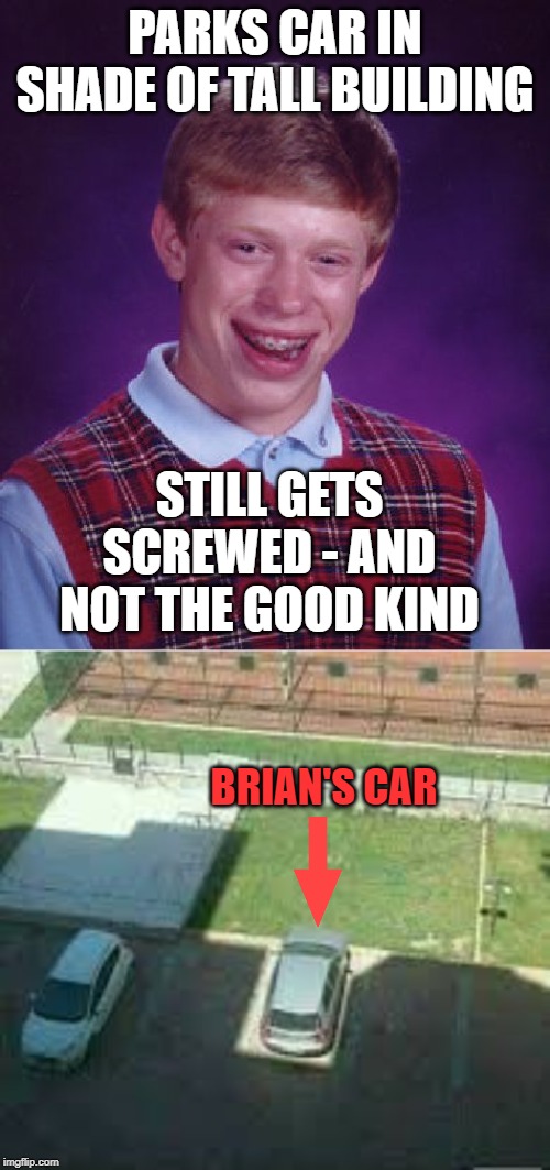Once a Loser w/ Bad Luck, Always a Loser w/ Bad Luck! | PARKS CAR IN SHADE OF TALL BUILDING; STILL GETS SCREWED - AND NOT THE GOOD KIND; BRIAN'S CAR | image tagged in memes,bad luck brian,shade,funny memes,raydog | made w/ Imgflip meme maker