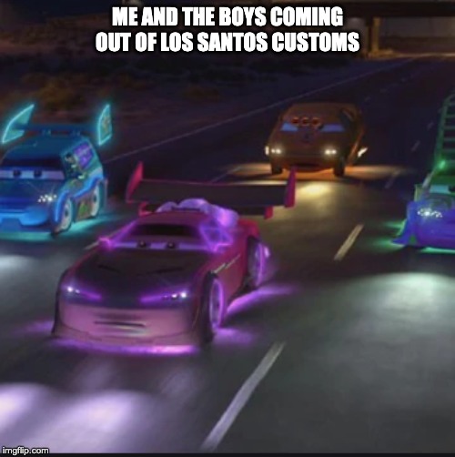 Tuner cars | ME AND THE BOYS COMING OUT OF LOS SANTOS CUSTOMS | image tagged in tuner cars | made w/ Imgflip meme maker
