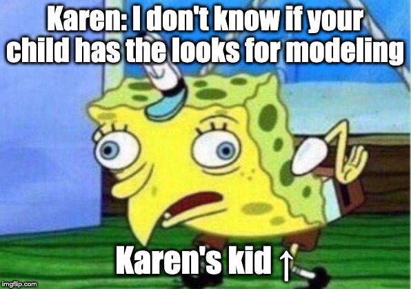 Mocking Spongebob | Karen: I don't know if your child has the looks for modeling; Karen's kid ↑ | image tagged in memes,mocking spongebob | made w/ Imgflip meme maker