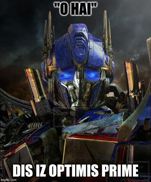 Optimus Prime | "O HAI"; DIS IZ OPTIMIS PRIME | image tagged in optimus prime | made w/ Imgflip meme maker