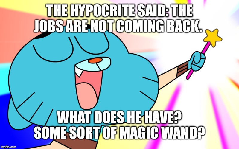 Magic Wand | THE HYPOCRITE SAID: THE JOBS ARE NOT COMING BACK. WHAT DOES HE HAVE? SOME SORT OF MAGIC WAND? | image tagged in magic wand | made w/ Imgflip meme maker