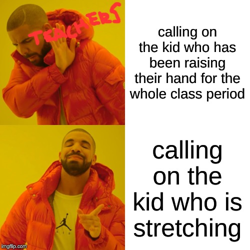 Drake Hotline Bling | calling on the kid who has been raising their hand for the whole class period; calling on the kid who is stretching | image tagged in memes,drake hotline bling | made w/ Imgflip meme maker
