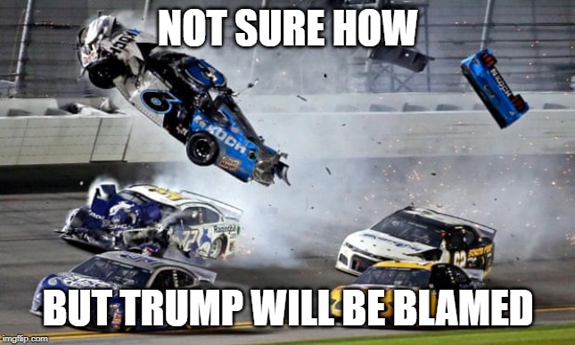 Newman wreck | NOT SURE HOW; BUT TRUMP WILL BE BLAMED | image tagged in donald trump,nascar | made w/ Imgflip meme maker