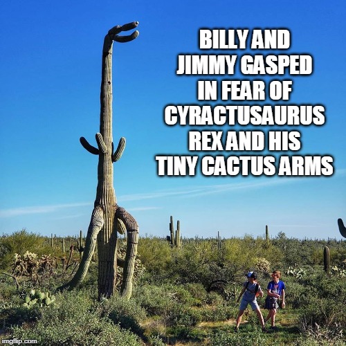 C-Rex |  BILLY AND JIMMY GASPED IN FEAR OF CYRACTUSAURUS REX AND HIS TINY CACTUS ARMS | image tagged in cyractusaurus rex,trex,crex,dinosaur,dinsoaurs,cactus | made w/ Imgflip meme maker