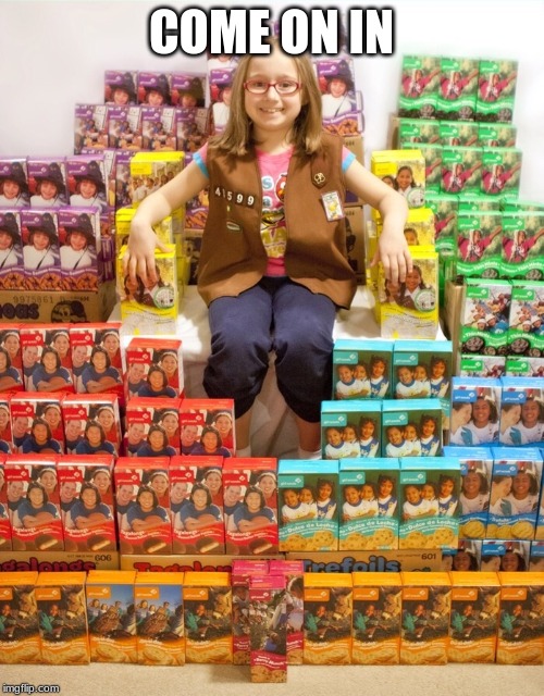 Girl Scout Cookies | COME ON IN | image tagged in girl scout cookies | made w/ Imgflip meme maker