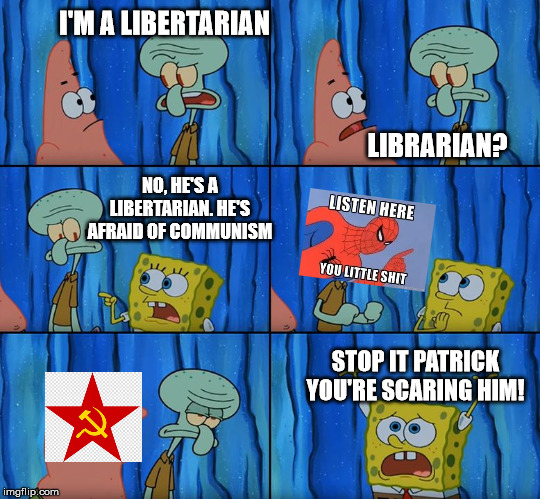 This is literally what Libertarians go through, every day... | I'M A LIBERTARIAN; LIBRARIAN? NO, HE'S A LIBERTARIAN. HE'S AFRAID OF COMMUNISM; STOP IT PATRICK YOU'RE SCARING HIM! | image tagged in stop it patrick you're scaring him,communism,spiderman,libertarian | made w/ Imgflip meme maker