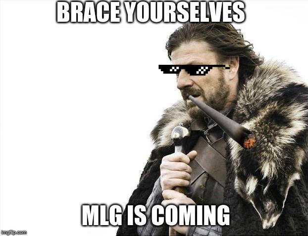 Brace Yourselves X is Coming | BRACE YOURSELVES; MLG IS COMING | image tagged in memes,brace yourselves x is coming | made w/ Imgflip meme maker