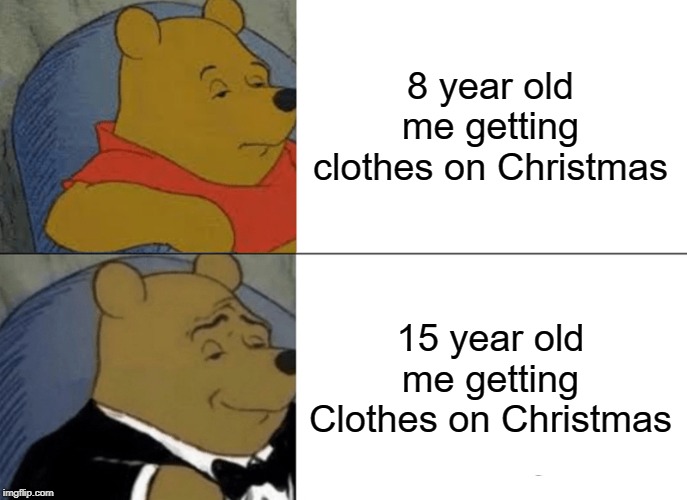Tuxedo Winnie The Pooh Meme | 8 year old me getting clothes on Christmas; 15 year old me getting Clothes on Christmas | image tagged in memes,tuxedo winnie the pooh,funny memes,christmas memes | made w/ Imgflip meme maker