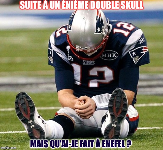 tom Brady sad | SUITE À UN ÉNIÈME DOUBLE SKULL; MAIS QU'AI-JE FAIT À ENEFEL ? | image tagged in tom brady sad | made w/ Imgflip meme maker