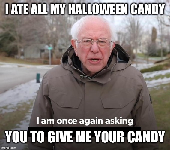 Bernie Financial Support Blank | I ATE ALL MY HALLOWEEN CANDY YOU TO GIVE ME YOUR CANDY | image tagged in bernie financial support blank | made w/ Imgflip meme maker