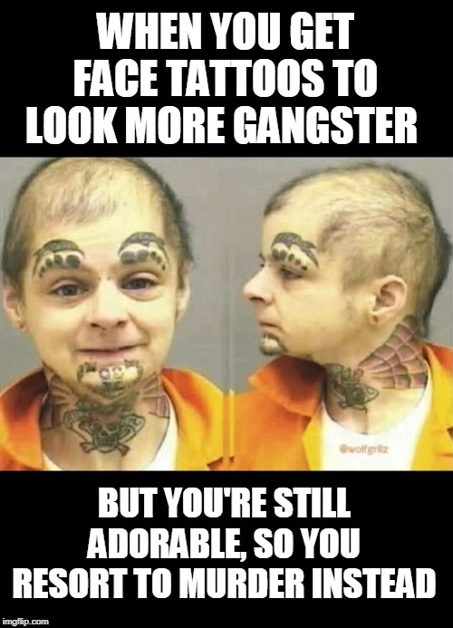 The Real Babyface | WHEN YOU GET FACE TATTOOS TO LOOK MORE GANGSTER; BUT YOU'RE STILL ADORABLE, SO YOU RESORT TO MURDER INSTEAD | image tagged in memes,babyface,murderer,prison,tattoos,bad tattoos | made w/ Imgflip meme maker