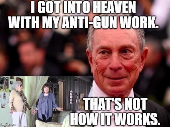 "For by grace you have been saved through faith. And this is not your own doing; it is the gift of God, not a result of works... | I GOT INTO HEAVEN WITH MY ANTI-GUN WORK. THAT'S NOT HOW IT WORKS. | image tagged in michael bloomberg,anti-gun,everytown,bloomberg,that's not how any of this works | made w/ Imgflip meme maker