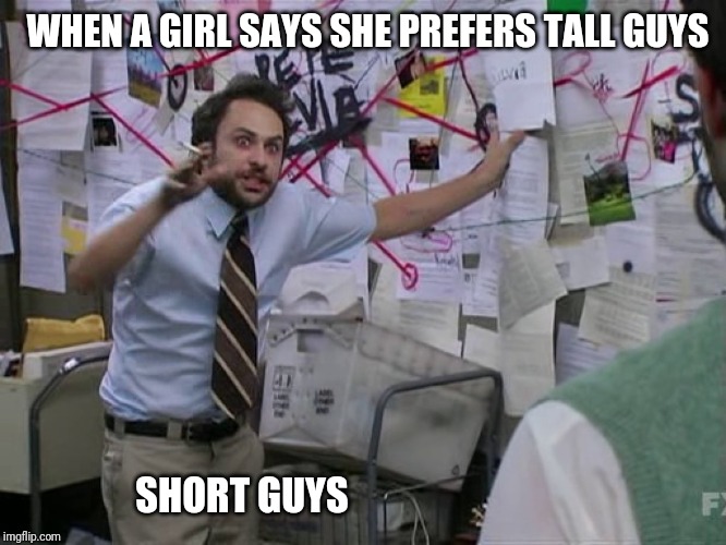 Charlie Conspiracy (Always Sunny in Philidelphia) | WHEN A GIRL SAYS SHE PREFERS TALL GUYS; SHORT GUYS | image tagged in charlie conspiracy always sunny in philidelphia | made w/ Imgflip meme maker