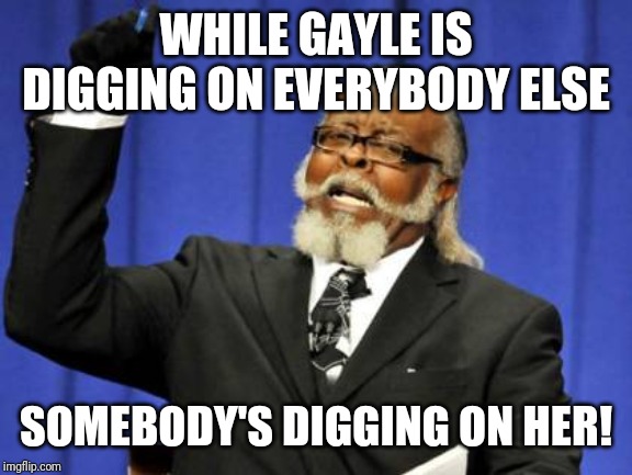 Too Damn High Meme | WHILE GAYLE IS DIGGING ON EVERYBODY ELSE; SOMEBODY'S DIGGING ON HER! | image tagged in memes,too damn high | made w/ Imgflip meme maker
