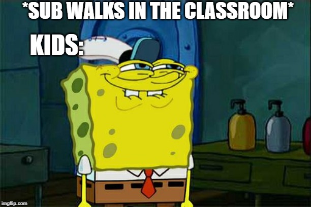 Don't You Squidward | *SUB WALKS IN THE CLASSROOM*; KIDS: | image tagged in memes,dont you squidward | made w/ Imgflip meme maker