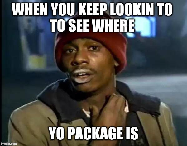 Y'all Got Any More Of That Meme | WHEN YOU KEEP LOOKIN TO 
TO SEE WHERE; YO PACKAGE IS | image tagged in memes,y'all got any more of that | made w/ Imgflip meme maker