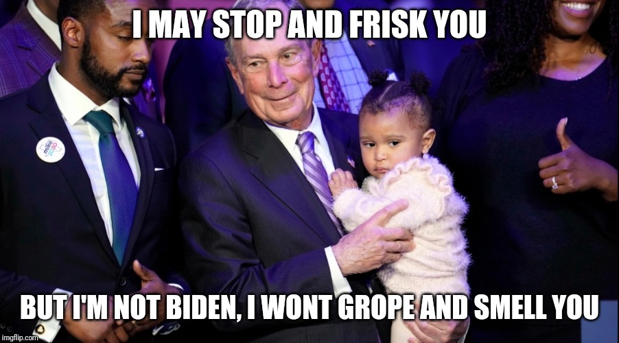 Bloomberg | I MAY STOP AND FRISK YOU; BUT I'M NOT BIDEN, I WONT GROPE AND SMELL YOU | image tagged in politics | made w/ Imgflip meme maker