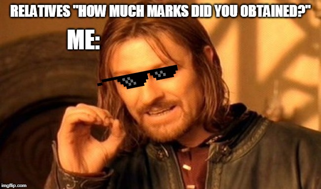 One Does Not Simply | RELATIVES "HOW MUCH MARKS DID YOU OBTAINED?"; ME: | image tagged in memes,one does not simply | made w/ Imgflip meme maker