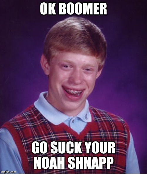 Bad Luck Brian Meme | OK BOOMER; GO SUCK YOUR NOAH SHNAPP | image tagged in memes,bad luck brian | made w/ Imgflip meme maker