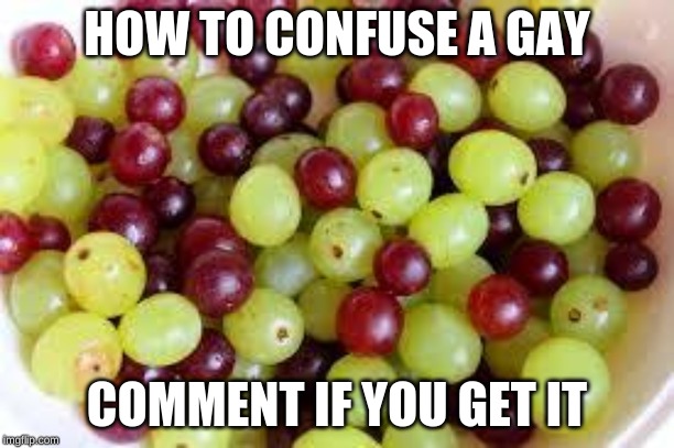 Grapes... | HOW TO CONFUSE A GAY; COMMENT IF YOU GET IT | image tagged in grapes | made w/ Imgflip meme maker