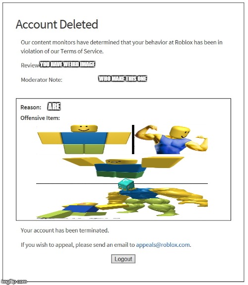 Roblox meme | YOU HAVE WEIRD IMAGE; WHO MAKE THIS ONE; ARE | image tagged in banned from roblox,memes,roblox meme,funny memes,roblox noob,dank memes | made w/ Imgflip meme maker