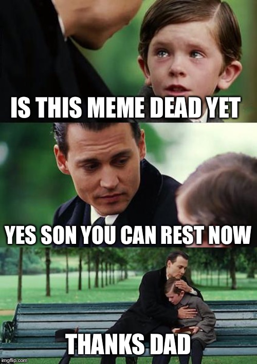 Finding Neverland Meme | IS THIS MEME DEAD YET; YES SON YOU CAN REST NOW; THANKS DAD | image tagged in memes,finding neverland | made w/ Imgflip meme maker