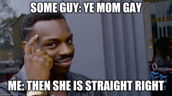 Roll Safe Think About It Meme | SOME GUY: YE MOM GAY; ME: THEN SHE IS STRAIGHT RIGHT | image tagged in memes,roll safe think about it | made w/ Imgflip meme maker