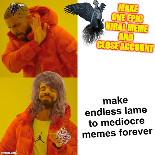 Drake Hotline Bling Meme | MAKE ONE EPIC VIRAL MEME AND CLOSE ACCOUNT; make endless lame to mediocre memes forever | image tagged in memes,drake hotline bling | made w/ Imgflip meme maker
