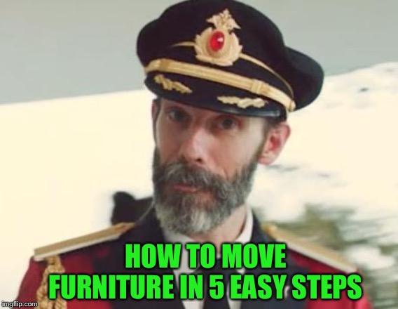 Captain Obvious | HOW TO MOVE FURNITURE IN 5 EASY STEPS | image tagged in captain obvious | made w/ Imgflip meme maker