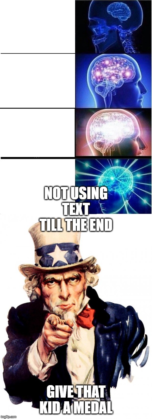 NOT USING TEXT TILL THE END; GIVE THAT KID A MEDAL | image tagged in memes,uncle sam,expanding brain | made w/ Imgflip meme maker