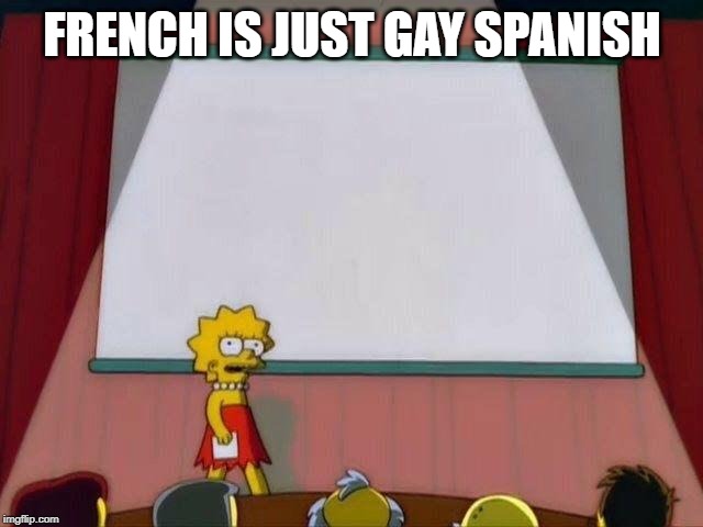 Lisa Simpson's Presentation | FRENCH IS JUST GAY SPANISH | image tagged in lisa simpson's presentation | made w/ Imgflip meme maker