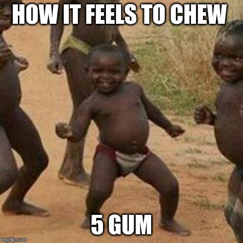 Third World Success Kid Meme | HOW IT FEELS TO CHEW; 5 GUM | image tagged in memes,third world success kid | made w/ Imgflip meme maker