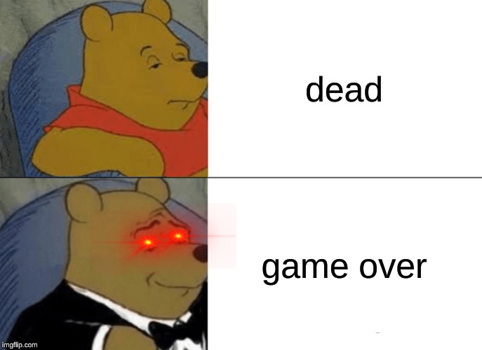 Tuxedo Winnie The Pooh | dead; game over | image tagged in memes,tuxedo winnie the pooh | made w/ Imgflip meme maker