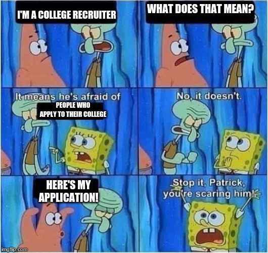Scaring Squidward | WHAT DOES THAT MEAN? I'M A COLLEGE RECRUITER; PEOPLE WHO APPLY TO THEIR COLLEGE; HERE'S MY APPLICATION! | image tagged in scaring squidward | made w/ Imgflip meme maker