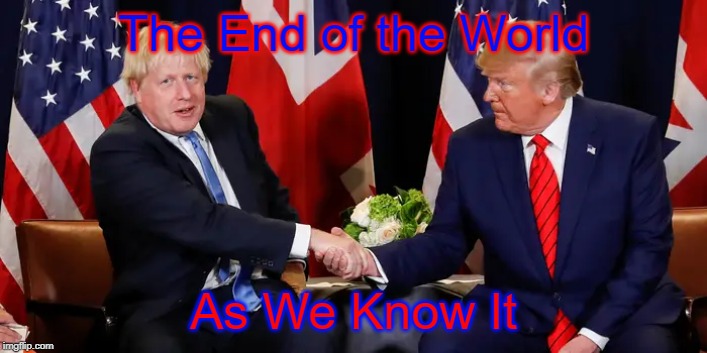 Boris & Trump* | The End of the World; As We Know It | image tagged in boris  trump | made w/ Imgflip meme maker