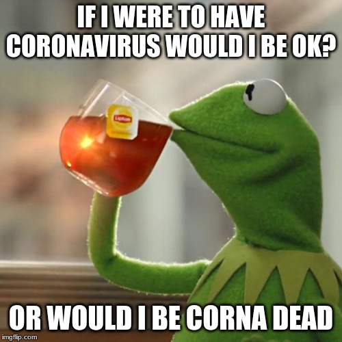 But That's None Of My Business | IF I WERE TO HAVE CORONAVIRUS WOULD I BE OK? OR WOULD I BE CORNA DEAD | image tagged in memes,but thats none of my business,kermit the frog | made w/ Imgflip meme maker
