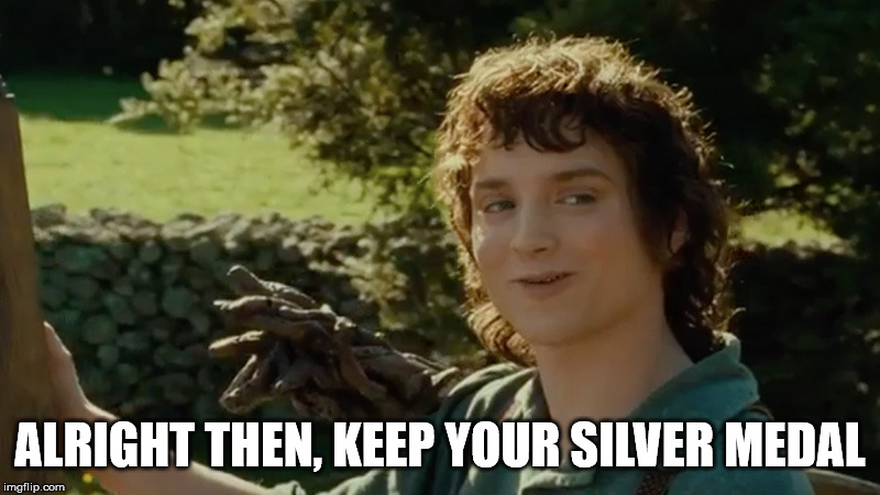 Frodo alright then, keep your secrets | ALRIGHT THEN, KEEP YOUR SILVER MEDAL | image tagged in frodo alright then keep your secrets | made w/ Imgflip meme maker