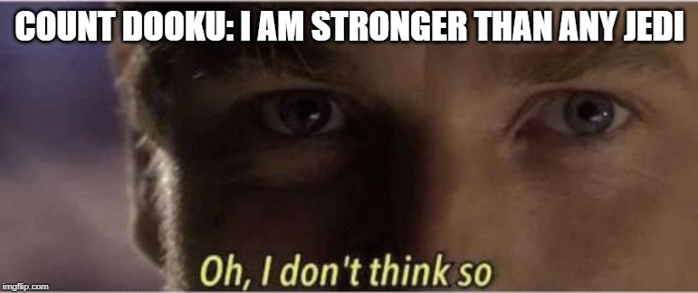 Oh, I dont think so | COUNT DOOKU: I AM STRONGER THAN ANY JEDI | image tagged in oh i dont think so | made w/ Imgflip meme maker