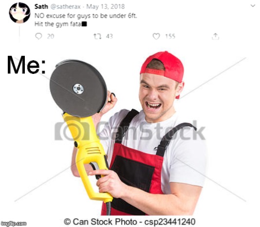 Being taller then 6ft | Me: | image tagged in memes,funny,chainsaw,women | made w/ Imgflip meme maker