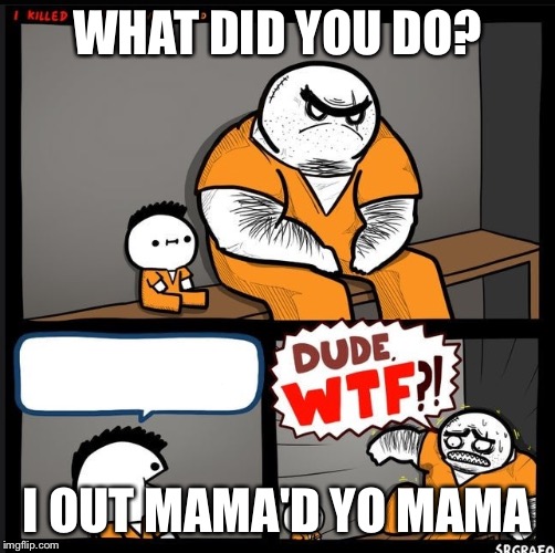 Srgrafo dude wtf | WHAT DID YOU DO? I OUT MAMA'D YO MAMA | image tagged in srgrafo dude wtf | made w/ Imgflip meme maker