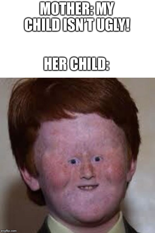 Weird Face Kid | MOTHER: MY CHILD ISN’T UGLY! HER CHILD: | image tagged in weird face kid | made w/ Imgflip meme maker