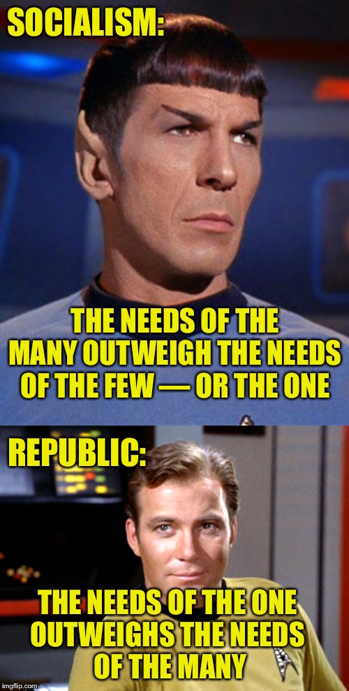 Star Trek Today | SOCIALISM:; THE NEEDS OF THE MANY OUTWEIGH THE NEEDS OF THE FEW — OR THE ONE; REPUBLIC:; THE NEEDS OF THE ONE 
OUTWEIGHS THE NEEDS 
OF THE MANY | image tagged in star trek,spock,kirk,socialism,republic | made w/ Imgflip meme maker