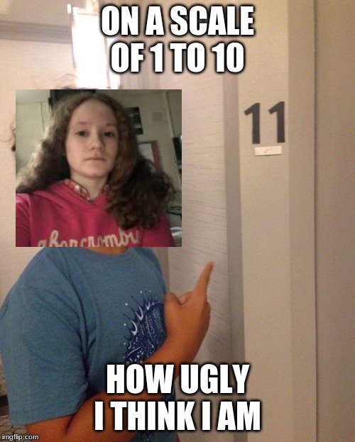 Dustin 11 | ON A SCALE OF 1 TO 10; HOW UGLY I THINK I AM | image tagged in dustin 11 | made w/ Imgflip meme maker