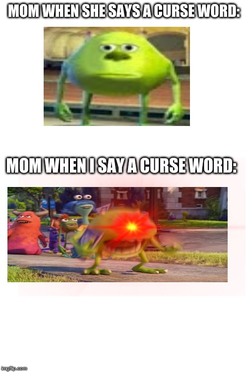 Blank White Template | MOM WHEN SHE SAYS A CURSE WORD:; MOM WHEN I SAY A CURSE WORD: | image tagged in blank white template | made w/ Imgflip meme maker